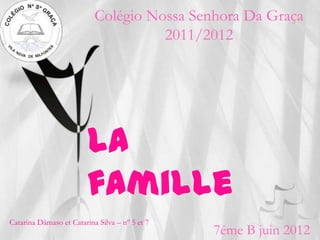 Colégio Nossa Senhora Da Graça
                                     2011/2012




                         La
    Français
    Prof. Maria Campos
                         famille
Catarina Dâmaso et Catarina Silva – nº 5 et 7
                                                7éme B juin 2012
 