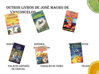 Outros livros de José Mauro de VasconcelosDoidão                               Rosinha,                                      Vamos aquecer                                                     minha canoa                               o sol Palácio Japonês                  Coração de vidro                              Veleiro de cristal  