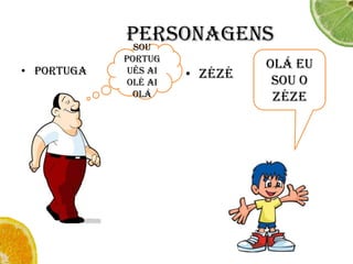 PERSONAGENSOlá eu sou o ZézePORTUGASou português ai olé ai oláZéZé