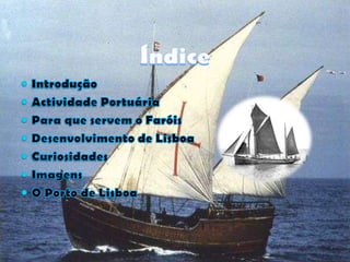ÍndiceIntroduçãoActividade PortuáriaPara que servem o FaróisDesenvolvimento de LisboaCuriosidadesImagensO Porto de Lisboa