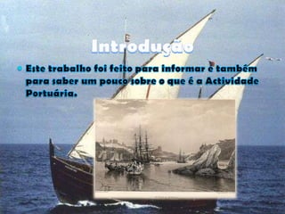 IntroduçãoEste trabalho foi feito para informar e também para saber um pouco sobre o que é a Actividade Portuária. 