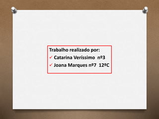 Trabalho realizado por:
 Catarina Veríssimo nº3
 Joana Marques nº7 12ºC
 