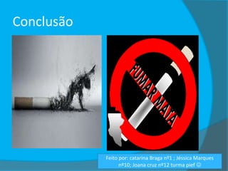 Conclusão

Feito por: catarina Braga nº1 ; Jéssica Marques
nº10; Joana cruz nº12 turma pief 

 