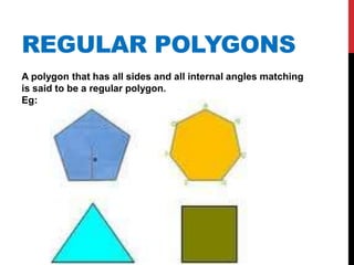 REGULAR POLYGONS
A polygon that has all sides and all internal angles matching
is said to be a regular polygon.
Eg: