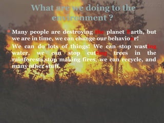 What are we doing to the
environment ?
Many people are destroying the planet Earth, but
we are in time, we can change our...