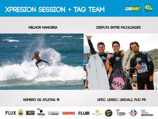 XPRESION SESSION + TAG TEAM
DISPUTA ENTRE FACULDADES
UFSC, UDESC, UNIVALI, PUC PR
MELHOR MANOBRA
Número de atletas: 15
 