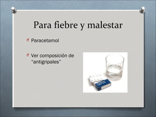 Para fiebre y malestar
O Paracetamol
O Ver composición de
“antigripales”
 