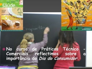 No curso de Práticas Técnico -Comerciais reflectimos sobre a importância do Dia do Consumidor.