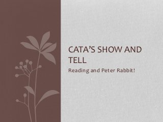 Reading and Peter Rabbit!
CATA’S SHOW AND
TELL
 