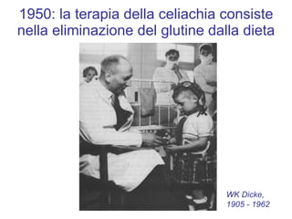 1950: la terapia della celiachia consiste nella eliminazione del glutine dalla dieta WK Dicke,  1905 - 1962 