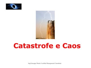 Ing.Giuseppe Monti, Certified Management Consultant
Catastrofe e Caos
 