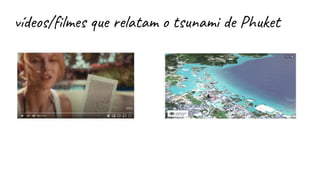 vídeos/filmes que relatam o tsunami de Phuket
 