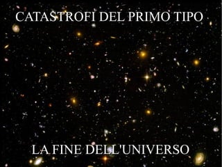 CATASTROFI DEL PRIMO TIPO




  LA FINE DELL'UNIVERSO
 