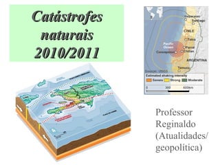 CCaattáássttrrooffeess 
nnaattuurraaiiss 
22001100//22001111 
Professor 
Reginaldo 
(Atualidades/ 
geopolítica) 
 