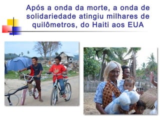 Após a onda da morte, a onda de 
solidariedade atingiu milhares de 
quilômetros, do Haiti aos EUA 
 