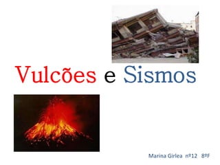 Vulcões e Sismos 
Marina Girlea nº12 8ºF 
 