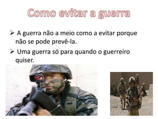  A guerra não a meio como a evitar porque 
não se pode prevê-la. 
 Uma guerra só para quando o guerreiro 
quiser. 
 