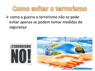  como a guerra o terrorismo não se pode 
evitar apenas se podem tomar medidas de 
segurança 
 