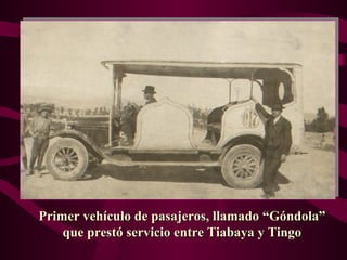 Primer vehículo de pasajeros, llamado “Góndola”
    que prestó servicio entre Tiabaya y Tingo
 