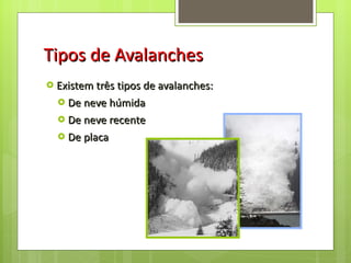 Tipos de Avalanches Existem três tipos de avalanches: De neve húmida De neve recente De placa 