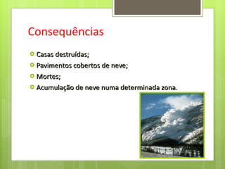 Consequências Casas destruídas; Pavimentos cobertos de neve; Mortes; Acumulação de neve numa determinada zona. 