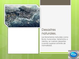 Los fenomenos naturales como
lluvia, huracanes, terremotos o
vientos, se vuelven desastres
cuando superan el limite de
normalidad.

 