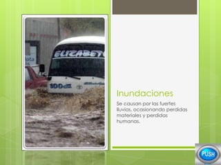 Inundaciones
Se causan por las fuertes
lluvias, ocasionando perdidas
materiales y perdidas
humanas.

 