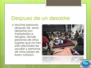 Despues de un desastre


Muchas personas
despues de estos
desastres son
trasladados a
refugios, donde
personas de otros
lugares que no han
sido afectados les
ayudan y personas
de otros paises de
buen corazon.

 