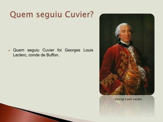  Quem seguiu Cuvier foi Georges Louis
Leclerc, conde de Buffon.
George Louis Leclerc
 