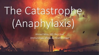 The Catastrophe
(Anaphylaxis)
Ahmed Yehia, MD, Beni-Suef
(Immunology, allergy & rheumatology)
 
