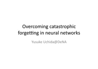 Overcoming	catastrophic	
forge2ng	in	neural	networks	
Yusuke	Uchida@DeNA	
 