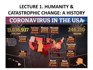 LECTURE 1. HUMANITY &
CATASTROPHIC CHANGE: A HISTORY
 