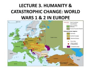 LECTURE 3. HUMANITY &
CATASTROPHIC CHANGE: WORLD
WARS 1 & 2 IN EUROPE
 