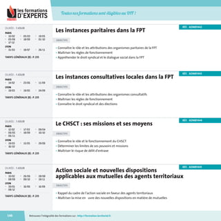 Toutes nos formations sont éligibles au DIF !

Les instances paritaires dans la FPT

DURÉE : 1 JOUR
PARIS
■
■
■

10/02
05/06
17/12

■
■

05/03
18/09

■

18/07

■

■

19/05
01/10

LYON
■

31/03

■

26/11

TARIFS GÉNÉRAUX (B) : P. 235

PARIS
■

14/02

■

23/06

■

19/03

■

19/05

■

OBJECTIFS

PARIS

■

12/02
06/05
06/11

■
■

17/03
18/09

■

15/05

■

■

09/04
10/10

LYON
■
■

19/03
16/10

■

29/09

TARIFS GÉNÉRAUX (B) : P. 235

PARIS
■

10/02
08/09

■
■

26/06
09/10

■

16/06

■

■

28/08
19/11

LYON
■
■

30/01
08/12

■

16/09

TARIFS GÉNÉRAUX (B) : P. 235

146

RÉF. ADMB1444

OBJECTIFS

• Connaître le rôle et le fonctionnement du CHSCT
• Déterminer les limites de ses pouvoirs et missions
• Maîtriser le risque de délit d'entrave

RÉF. ADMB1445

DURÉE : 1 JOUR
■

• Connaître le rôle et les attributions des organismes consultatifs
• Maîtriser les règles de fonctionnement
• Connaître le droit syndical et des élections

Le CHSCT : ses missions et ses moyens

DURÉE : 1 JOUR

■

RÉF. ADMB1443

24/09

TARIFS GÉNÉRAUX (B) : P. 235

■

• Connaître le rôle et les attributions des organismes paritaires de la FPT
• Maîtriser les règles de fonctionnement
• Appréhender le droit syndical et le dialogue social dans la FPT

11/09

LYON
■

OBJECTIFS

Les instances consultatives locales dans la FPT

DURÉE : 1 JOUR

RÉF. ADMB1442

Action sociale et nouvelles dispositions
applicables aux mutuelles des agents territoriaux
OBJECTIFS

• Rappel du cadre de l'action sociale en faveur des agents territoriaux
• Maîtriser la mise en uvre des nouvelles dispositions en matière de mutuelles

Retrouvez l’intégralité des formations sur : http://formation.territorial.fr

_catatalogue_2014.indb 146

21/11/13 11:44

 