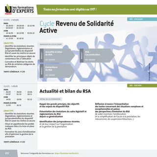 Toutes nos formations sont éligibles au DIF !
RÉF. CYCLE1431

DURÉE : 3 JOURS
PARIS
■
■

26-28/03
02-04/07

■
■

28-30/04
01-03/10

■

10-12/06

10-12/09

■

03-05/12

LYON
■

14-16/05

■

Cycle Revenu de Solidarité
Active

POINTE-À-PITRE

16-18/12

• Identifier les évolutions récentes
(législatives, réglementaires et
jurisprudentielles) du dispositif
RSA et savoir les mettre en oeuvre
• Identifier les principaux objets de
contentieux liés à l'allocation
• Connaître et Maîtriser les droits
au RSA de certaines catégories de
demandeurs
TARIFS GÉNÉRAUX : P. 235

MODULES DU CYCLE COURT

Actualité et bilan
du RSA
RÉF. SOC1454

RSA :
Cas particuliers
RÉF. SOC1456
© Les Cunliffe - Fotolia.com

OBJECTIFS

MODULE 3

■

MODULE 1

11-13/03

MODULE 2

■

Contentieux
du RSA
RÉF. SOC1455

RÉF. SOC1454

DURÉE : 1 JOUR
PARIS
■
■

26/03
02/07

■
■

28/04
01/10

■

10/09

■

■

10/06
18/11

Actualité et bilan du RSA

LYON
■

14/05

■

05/12

POINTE-À-PITRE
■

11/03

■

16/12

OBJECTIFS
• Identifier les évolutions récentes
(législatives, réglementaires et
jurisprudentielles) du dispositif
RSA et savoir les mettre en œuvre
• Situer et appréhender les problématiques liées à la mise en place
du RSA
• Formaliser les axes d’amélioration
afin d’optimiser la gestion de la
prestation

DÉTAIL DE LA FORMATION

Rappel des grands principes, des objectifs
et des enjeux du dispositif RSA
Présentation des évolutions du cadre législatif et
réglementaire du RSA
depuis sa généralisation

Réflexion à travers l’interprétation
des textes concernant des situations complexes et
exceptionnelles et autour
des perspectives d’évolution du RSA
(le volet insertion, l’amélioration
et la simplification de l’accès à la prestation, les
mécanismes de suspension/réduction,..)

Identification des jurisprudences récentes
et de leur impact sur l’organisation
et la gestion de la prestation

TARIFS GÉNÉRAUX : P. 235

222

Retrouvez l’intégralité des formations sur : http://formation.territorial.fr

_catatalogue_2014.indb 222

21/11/13 11:45

 