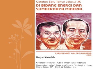 Maryati Abdullah
National Coordinator | Publish What You Pay Indonesia
Disampaikan dalam Press Conference “Evaluasi 1 Tahun
Kinerja Jokowi-JK” | Cikini, 29 Oktober 2016
 