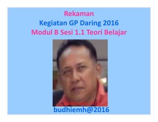 …
Rekaman
Kegiatan GP Daring 2016
Modul B Sesi 1.1 Teori Belajar
…
budhiemh@2016
 