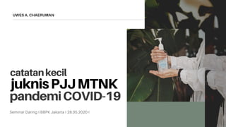 UWES A. CHAERUMAN
juknisPJJMTNK
Seminar Daring I BBPK Jakarta I 28.05.2020 I
pandemiCOVID-19
catatankecil
 