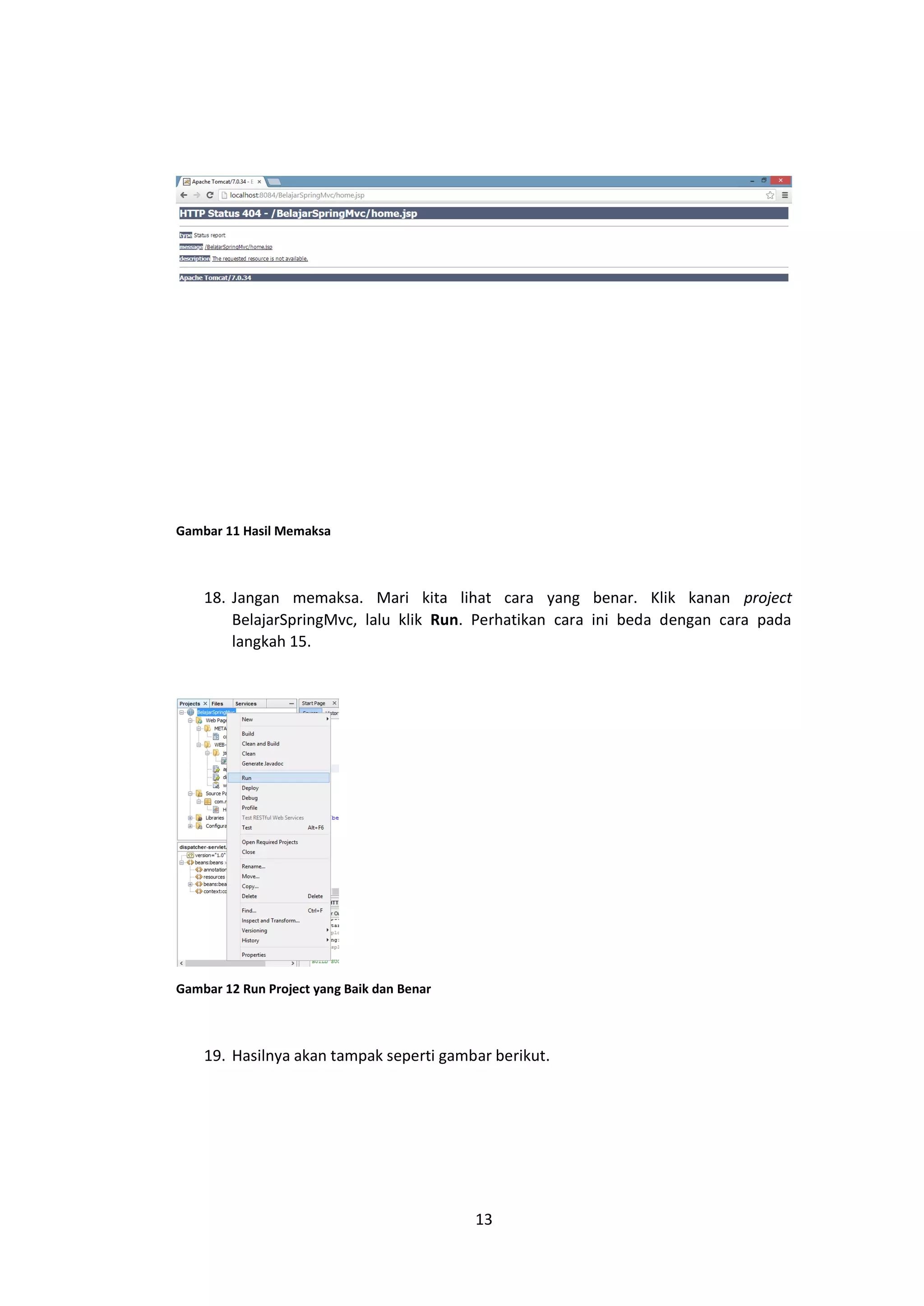 Gambar 11 Hasil Memaksa

18. Jangan memaksa. Mari kita lihat cara yang benar. Klik kanan project
BelajarSpringMvc, lalu klik Run. Perhatikan cara ini beda dengan cara pada
langkah 15.

Gambar 12 Run Project yang Baik dan Benar

19. Hasilnya akan tampak seperti gambar berikut.

13

 