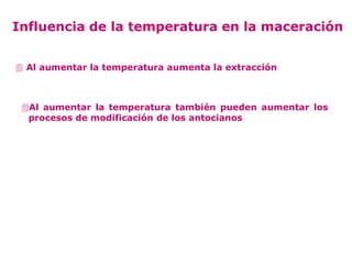 Influencia de la temperatura en la maceración


 Al aumentar la temperatura aumenta la extracción



 Al aumentar la temperatura también pueden aumentar los
  procesos de modificación de los antocianos
 