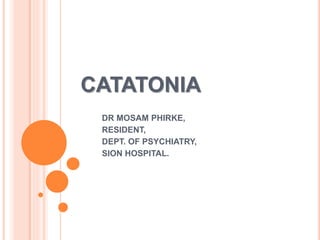 CATATONIA
DR MOSAM PHIRKE,
RESIDENT,
DEPT. OF PSYCHIATRY,
SION HOSPITAL.
 