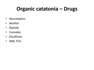 Organic catatonia – Drugs
• Neuroleptics
• Alcohol
• Opioids
• Cannabis
• Disulfiram
• SSRI, TCA
 