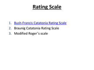 Rating Scale
1. Bush-Francis Catatonia Rating Scale
2. Braunig Catatonia Rating Scale
3. Modified Roger’s scale
 
