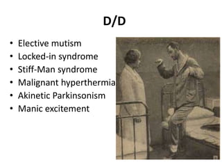 D/D
• Elective mutism
• Locked-in syndrome
• Stiff-Man syndrome
• Malignant hyperthermia
• Akinetic Parkinsonism
• Manic excitement
 