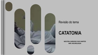 Revisão do tema
CATATONIA
WELTON CARDOSO DOS SANTOS
MR1 NEUROLOGIA
 