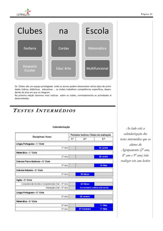 Pá g in a 21




Os Clubes são um espaço privilegiado onde os alunos podem desenvolver vários tipos de activi-
dades lúdicas, didácticas, educativas … os clubes trabalham competências específicas, depen-
dendo da área em que se integram.
Na próxima edição daremos mais notícias sobre os clubes, nomeadamente as actividades aí
desenvolvidas.




TESTES INTERMÉDIOS

                                    Calendarização
                                                                                                      Ao lado está a
                                                                                                   calendarização dos
                                                                                                testes intermédios que os
                                                                                                         alunos do
                                                                                                 Agrupamento (2º ano,
                                                                                                  8º ano e 9º ano) irão
                                                                                                 realizar este ano lectivo
 