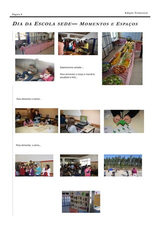 E di ç ã o T r i m e s tr a l
Pá g in a 8



DIA           DA     ESCOLA     S E D E — M O M E N T O S E E S PA Ç O S




                                 Gastronomia variada …

                                 Para alimentar o corpo e mantê-lo
                                 saudável e feliz...




    Para alimentar a mente...




    Para alimentar a alma...
 
