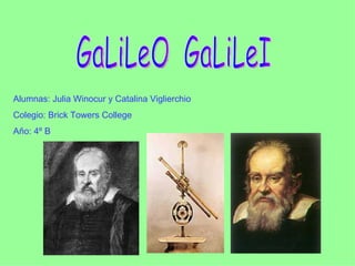 GaLiLeO  GaLiLeI Alumnas: Julia Winocur y Catalina Viglierchio Colegio: Brick Towers College  Año: 4º B  