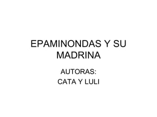 EPAMINONDAS Y SU
    MADRINA
     AUTORAS:
    CATA Y LULI
 