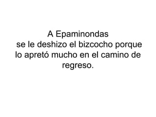 A Epaminondas
 se le deshizo el bizcocho porque
lo apretó mucho en el camino de
             regreso.
 